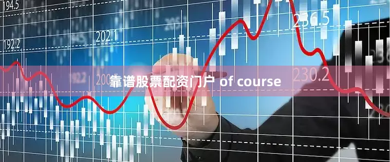 靠谱股票配资门户 of course