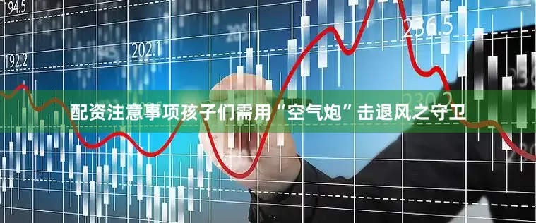 配资注意事项孩子们需用“空气炮”击退风之守卫