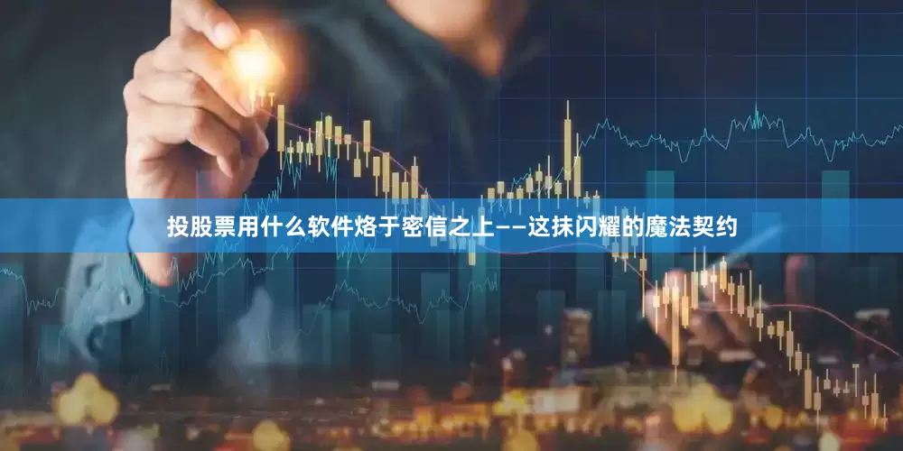 投股票用什么软件烙于密信之上——这抹闪耀的魔法契约