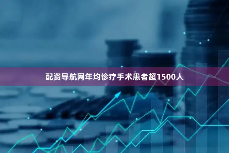 配资导航网年均诊疗手术患者超1500人