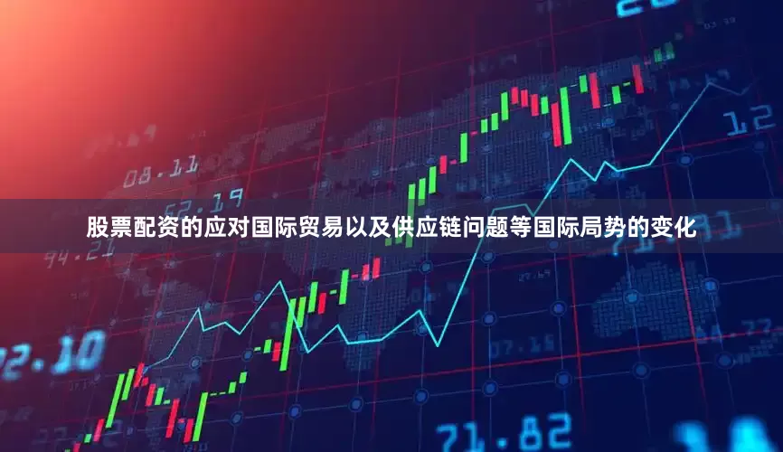 股票配资的应对国际贸易以及供应链问题等国际局势的变化