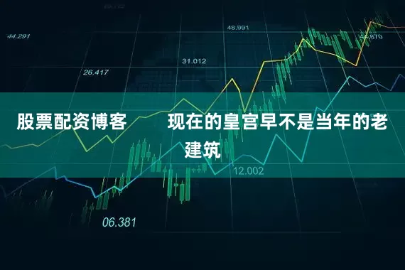 股票配资博客        现在的皇宫早不是当年的老建筑